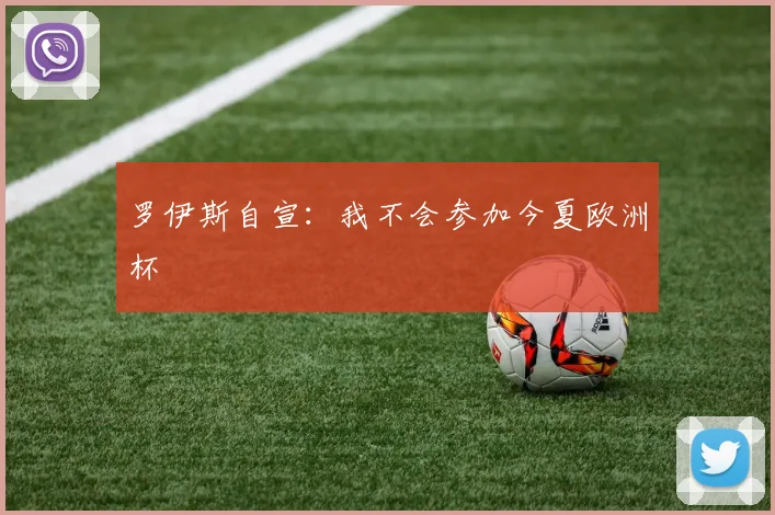 罗伊斯自宣：我不会参加今夏欧洲杯