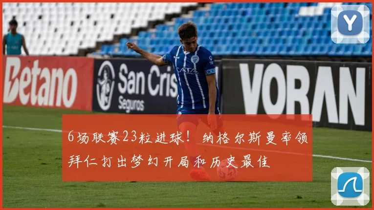 6场联赛23粒进球！纳格尔斯曼率领拜仁打出梦幻开局和历史最佳