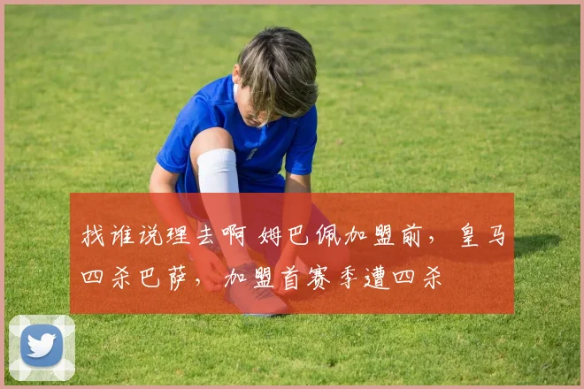 找谁说理去啊 姆巴佩加盟前，皇马四杀巴萨，加盟首赛季遭四杀
