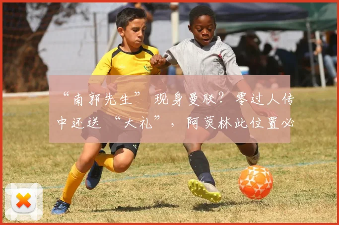 “南郭先生” 现身曼联？零过人传中还送 “大礼”，阿莫林此位置必寻强援
