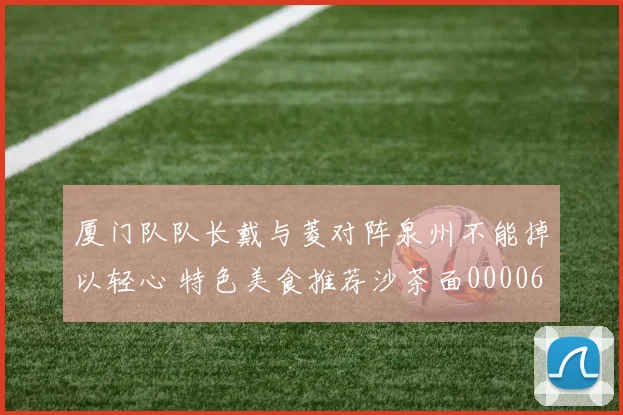 厦门队队长戴与菱对阵泉州不能掉以轻心 特色美食推荐沙茶面0000644