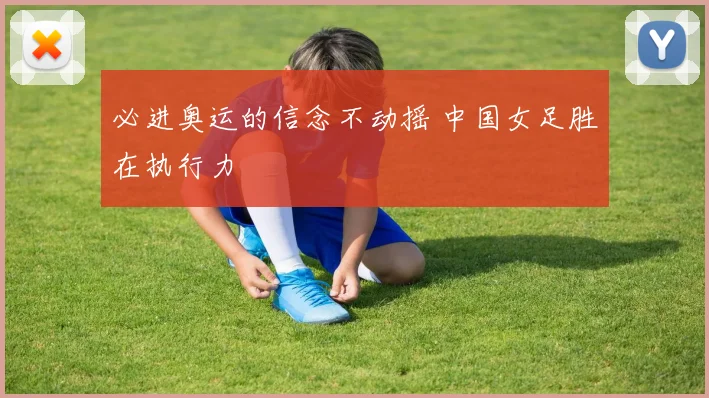 必进奥运的信念不动摇 中国女足胜在执行力