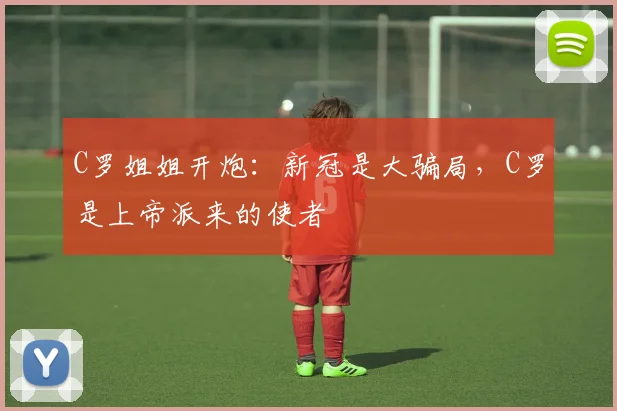 C罗姐姐开炮：新冠是大骗局，C罗是上帝派来的使者