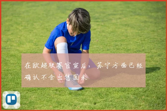 在欧超联赛官宣后，苏宁方面已经确认不会出售国米