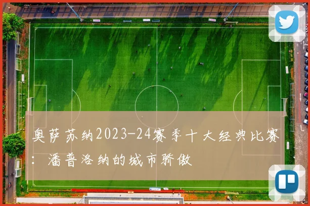 奥萨苏纳2023-24赛季十大经典比赛：潘普洛纳的城市骄傲